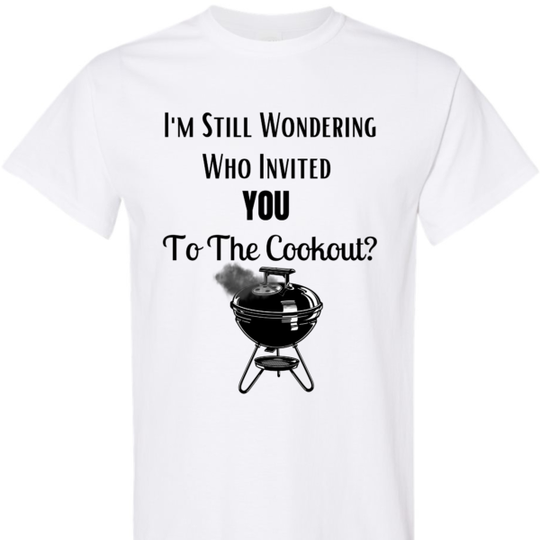 I'm Still Wondering Who Invited You To The Cookout - Adult Unisex Shirt