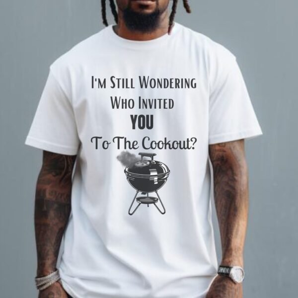 I'm Still Wondering Who Invited You To The Cookout - Adult Unisex Shirt - Image 2