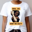 Now Sis Don't Be Salty - Shirt