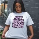 Ain’t Nobody Checkin’ for That – Unisex Graphic Tee