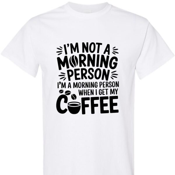 I'm Not a Morning Person, I'm a Morning Person When I Get My Coffee Shirt Unisex Cotton Shirt