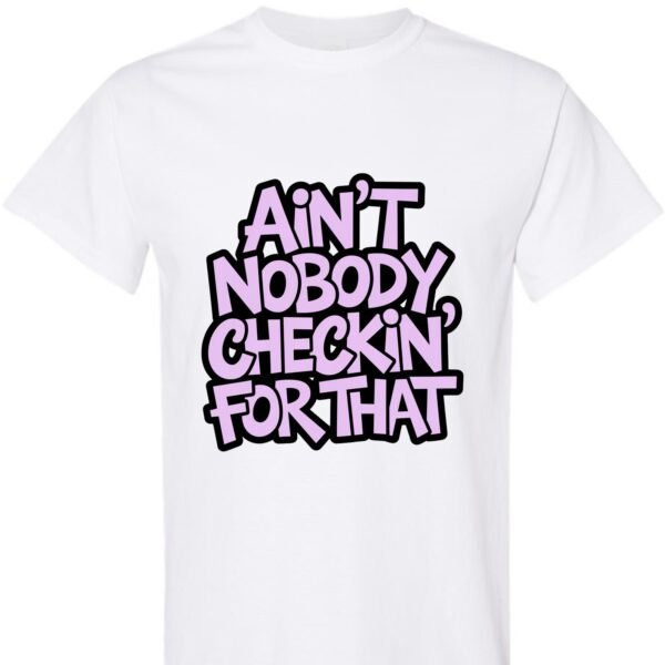 Ain’t Nobody Checkin’ for That – Unisex Graphic Tee